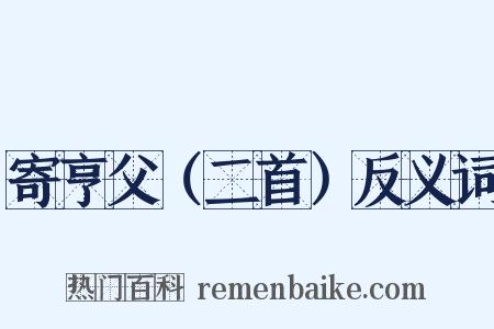 寄亨父（二首）反义词是什么意思的图片